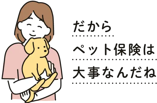 だからペット保険は大事なんだね